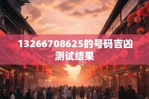 13266708625的号码吉凶测试结果