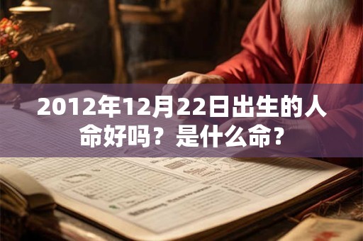 2012年12月22日出生的人命好吗？是什么命？
