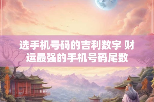 选手机号码的吉利数字 财运最强的手机号码尾数