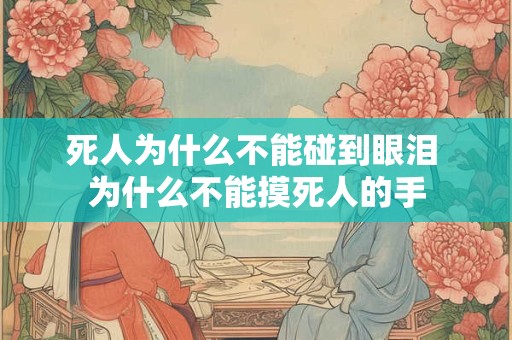 死人为什么不能碰到眼泪 为什么不能摸死人的手