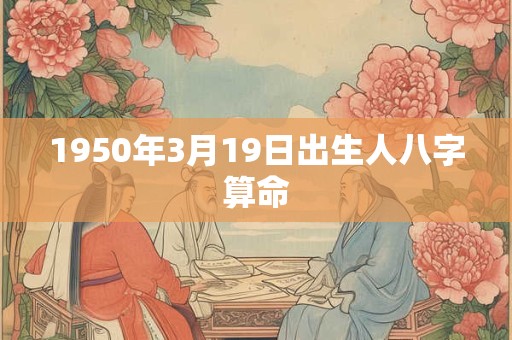1950年3月19日出生人八字算命