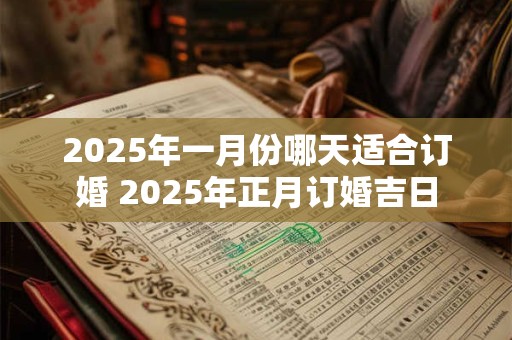 2025年一月份哪天适合订婚 2025年正月订婚吉日