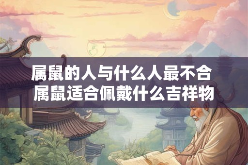 属鼠的人与什么人最不合 属鼠适合佩戴什么吉祥物