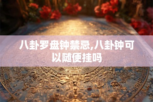 八卦罗盘钟禁忌,八卦钟可以随便挂吗