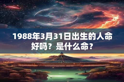 1988年3月31日出生的人命好吗？是什么命？