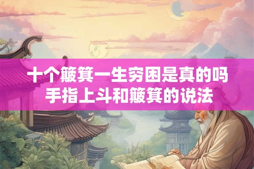 十个簸箕一生穷困是真的吗 手指上斗和簸箕的说法