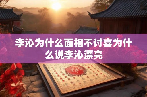 李沁为什么面相不讨喜为什么说李沁漂亮