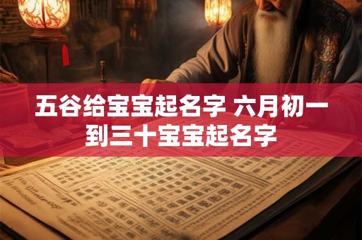五谷给宝宝起名字 六月初一到三十宝宝起名字