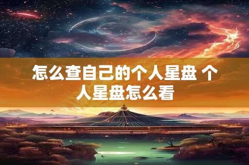 怎么查自己的个人星盘 个人星盘怎么看