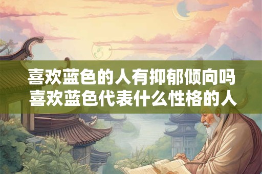 喜欢蓝色的人有抑郁倾向吗 喜欢蓝色代表什么性格的人