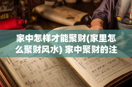 家中怎样才能聚财(家里怎么聚财风水) 家中聚财的注意事项