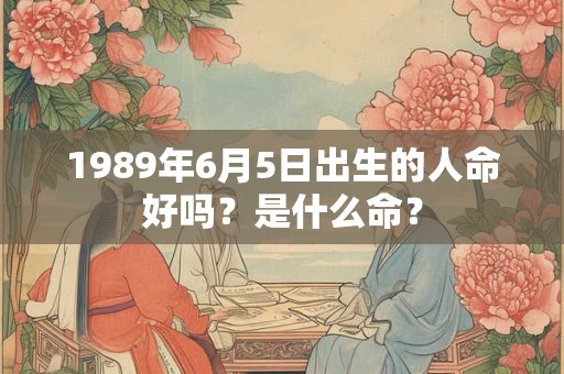 1989年6月5日出生的人命好吗？是什么命？