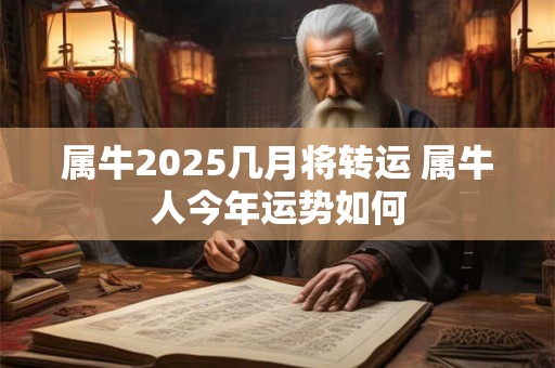属牛2025几月将转运 属牛人今年运势如何