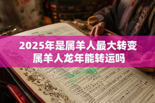 2026年是属羊人最大转变 属羊人龙年能转运吗