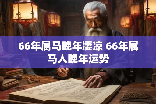 66年属马晚年凄凉 66年属马人晚年运势
