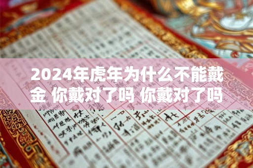 2024年虎年为什么不能戴金 你戴对了吗 你戴对了吗
