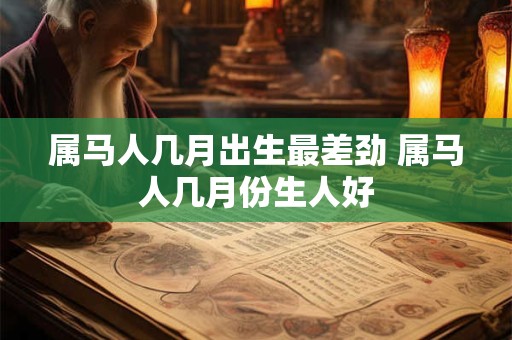 属马人几月出生最差劲 属马人几月份生人好
