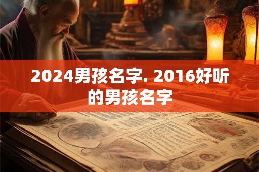 2024男孩名字. 2016好听的男孩名字