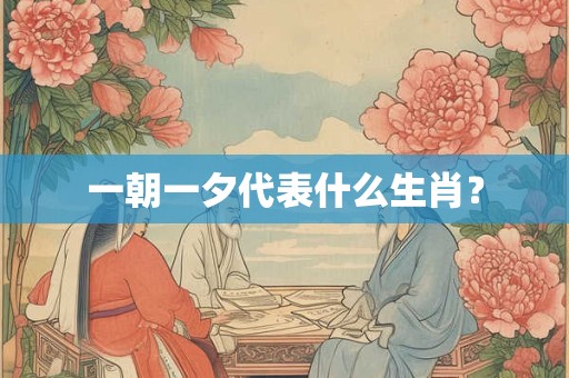 一朝一夕代表什么生肖？