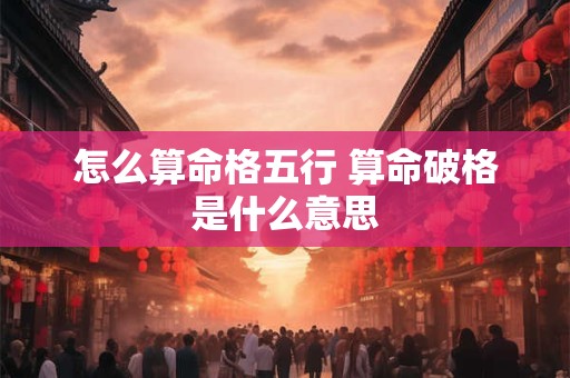 怎么算命格五行 算命破格是什么意思