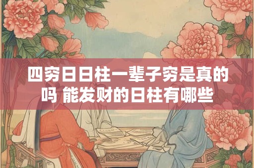 四穷日日柱一辈子穷是真的吗 能发财的日柱有哪些