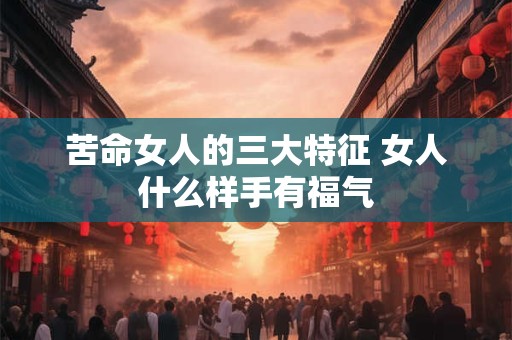 苦命女人的三大特征 女人什么样手有福气