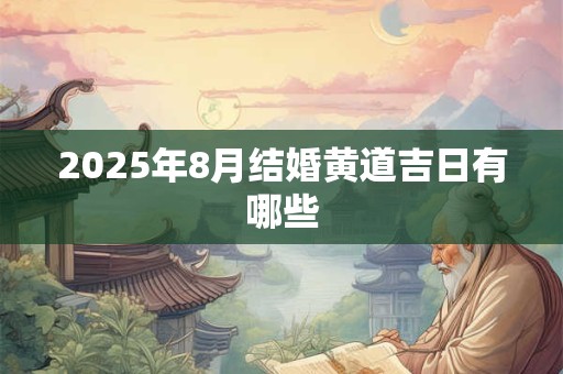 2025年8月结婚黄道吉日有哪些