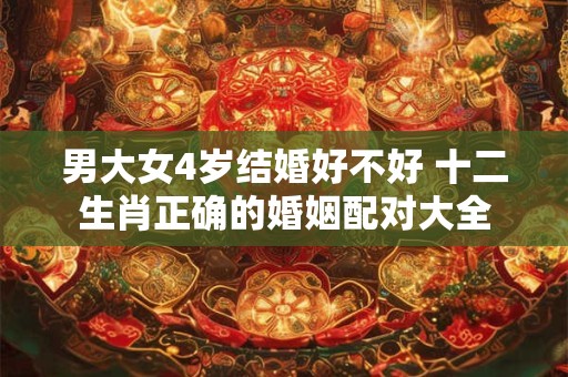 男大女4岁结婚好不好 十二生肖正确的婚姻配对大全
