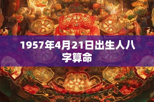 1957年4月21日出生人八字算命