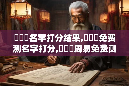 陳偉鑠名字打分结果,陳偉鑠免费测名字打分,陳偉鑠周易免费测名字打分
