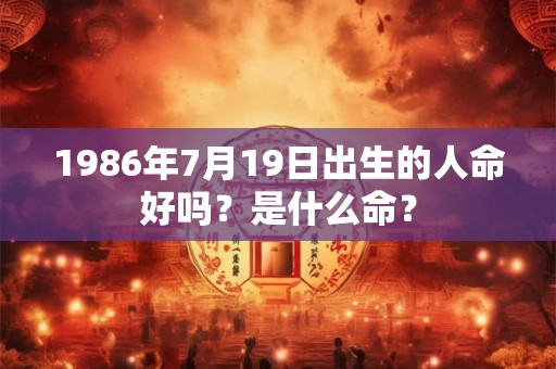 1986年7月19日出生的人命好吗？是什么命？