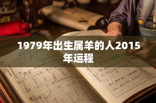 1979年出生属羊的人2015年运程 1979年出生属羊的人2015年运程
