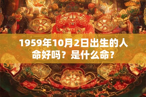 1959年10月2日出生的人命好吗？是什么命？