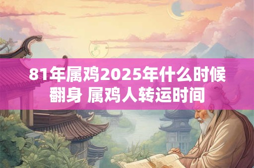 81年属鸡2025年什么时候翻身 属鸡人转运时间