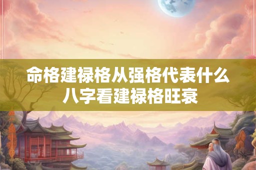 命格建禄格从强格代表什么 八字看建禄格旺衰