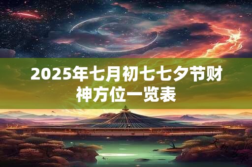 2025年七月初七七夕节财神方位一览表