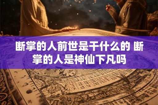 详细阅读:断掌的人前世是干什么的 断掌的人是神仙下凡吗 断掌的人前世是干什么的 断掌的人是神仙下凡吗