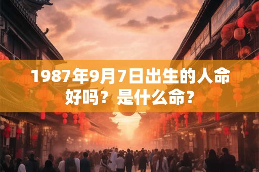 1987年9月7日出生的人命好吗？是什么命？