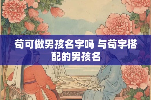 荀可做男孩名字吗 与荀字搭配的男孩名