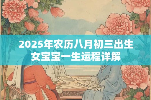 2025年农历八月初三出生女宝宝一生运程详解