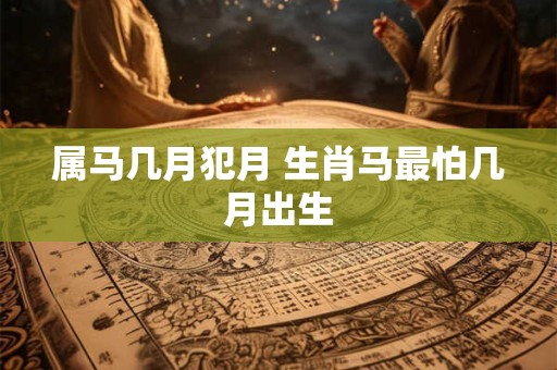 属马几月犯月 生肖马最怕几月出生