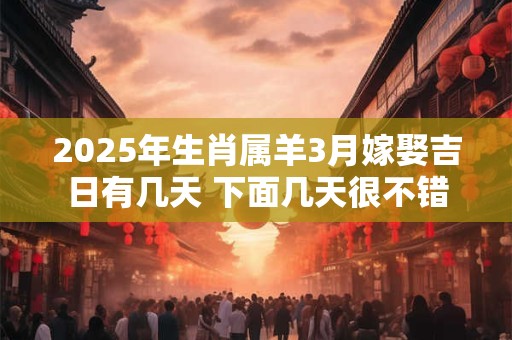 2025年生肖属羊3月嫁娶吉日有几天 下面几天很不错
