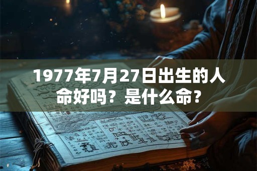 1977年7月27日出生的人命好吗？是什么命？