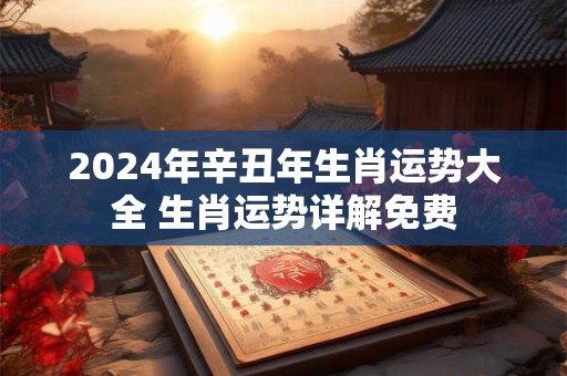 2024年辛丑年生肖运势大全 生肖运势详解免费