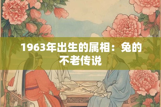 1963年出生的属相：兔的不老传说