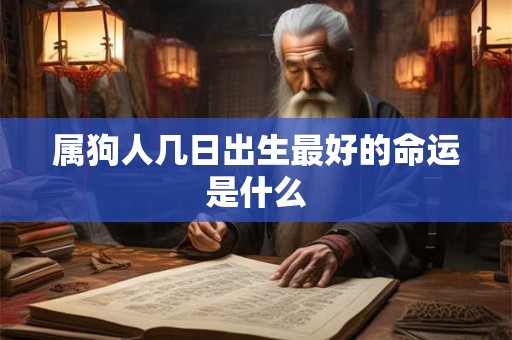 属狗人几日出生最好的命运是什么