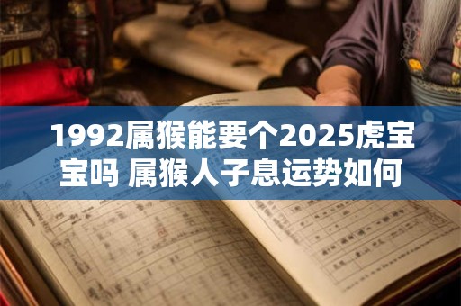 1992属猴能要个2025虎宝宝吗 属猴人子息运势如何