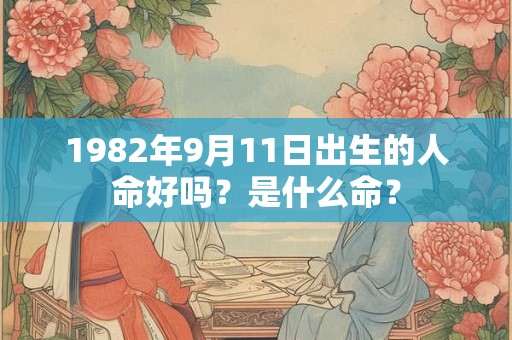 1982年9月11日出生的人命好吗？是什么命？