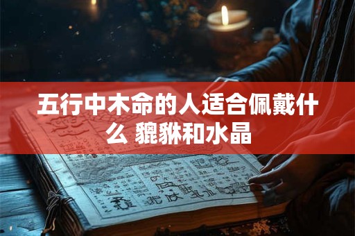 五行中木命的人适合佩戴什么 貔貅和水晶
