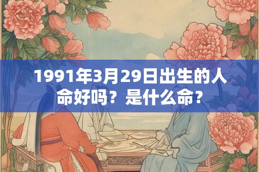1991年3月29日出生的人命好吗？是什么命？